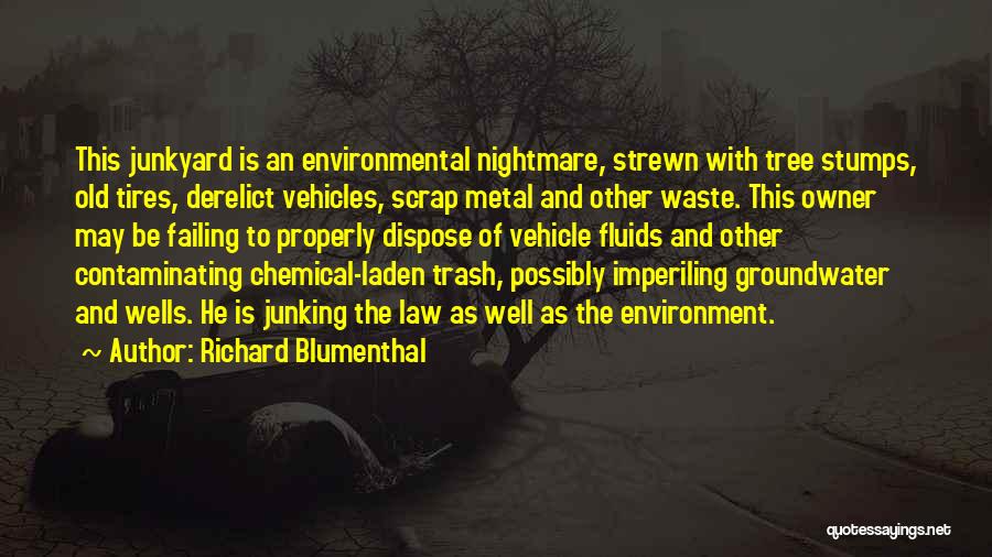 Richard Blumenthal Quotes: This Junkyard Is An Environmental Nightmare, Strewn With Tree Stumps, Old Tires, Derelict Vehicles, Scrap Metal And Other Waste. This