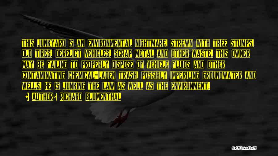 Richard Blumenthal Quotes: This Junkyard Is An Environmental Nightmare, Strewn With Tree Stumps, Old Tires, Derelict Vehicles, Scrap Metal And Other Waste. This