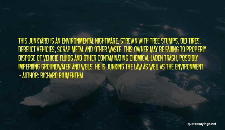 Richard Blumenthal Quotes: This Junkyard Is An Environmental Nightmare, Strewn With Tree Stumps, Old Tires, Derelict Vehicles, Scrap Metal And Other Waste. This