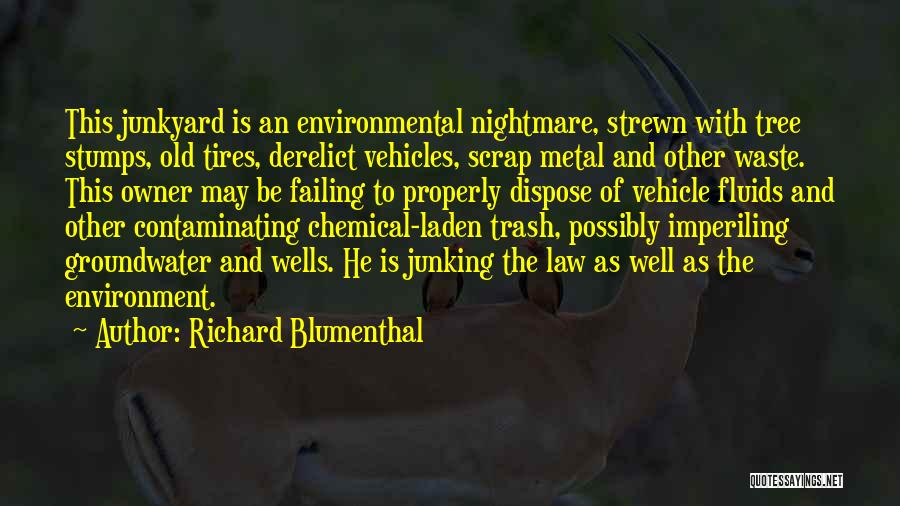 Richard Blumenthal Quotes: This Junkyard Is An Environmental Nightmare, Strewn With Tree Stumps, Old Tires, Derelict Vehicles, Scrap Metal And Other Waste. This