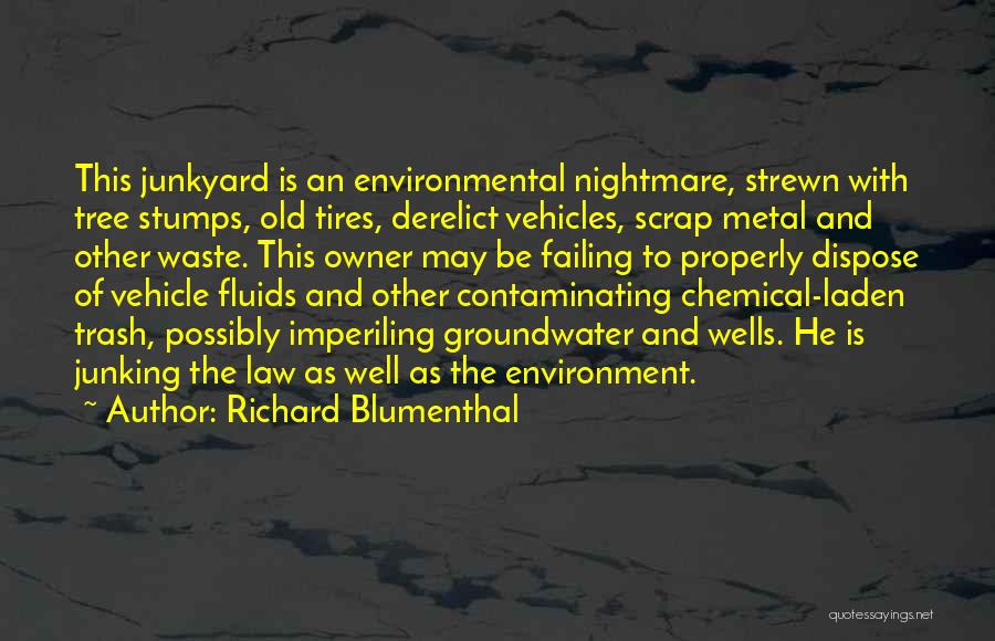 Richard Blumenthal Quotes: This Junkyard Is An Environmental Nightmare, Strewn With Tree Stumps, Old Tires, Derelict Vehicles, Scrap Metal And Other Waste. This