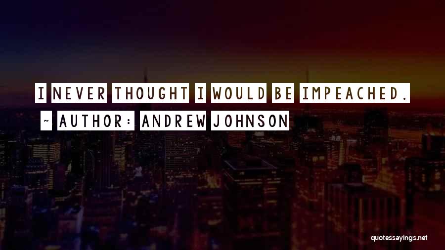 Andrew Johnson Quotes: I Never Thought I Would Be Impeached.