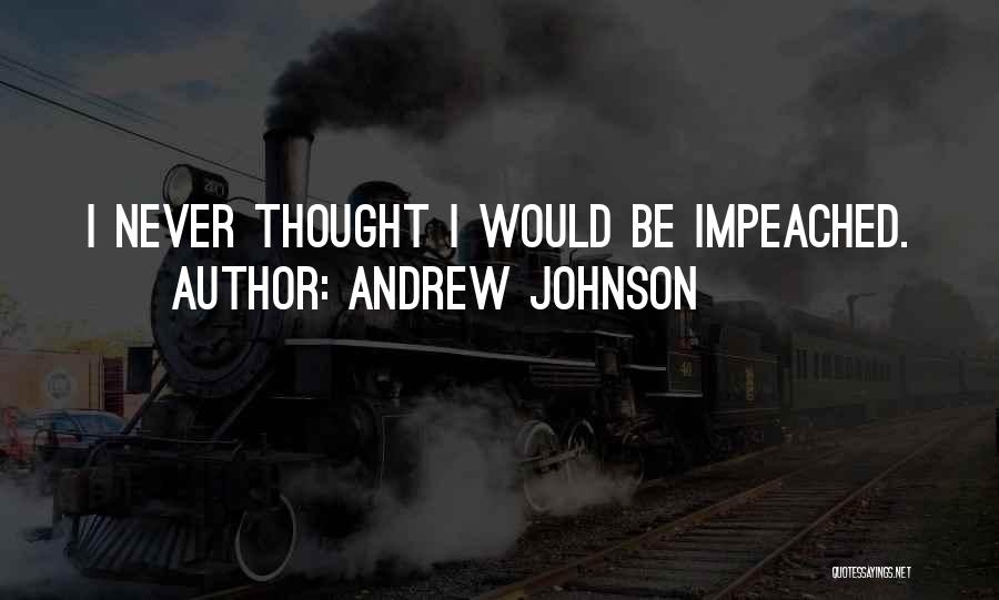 Andrew Johnson Quotes: I Never Thought I Would Be Impeached.