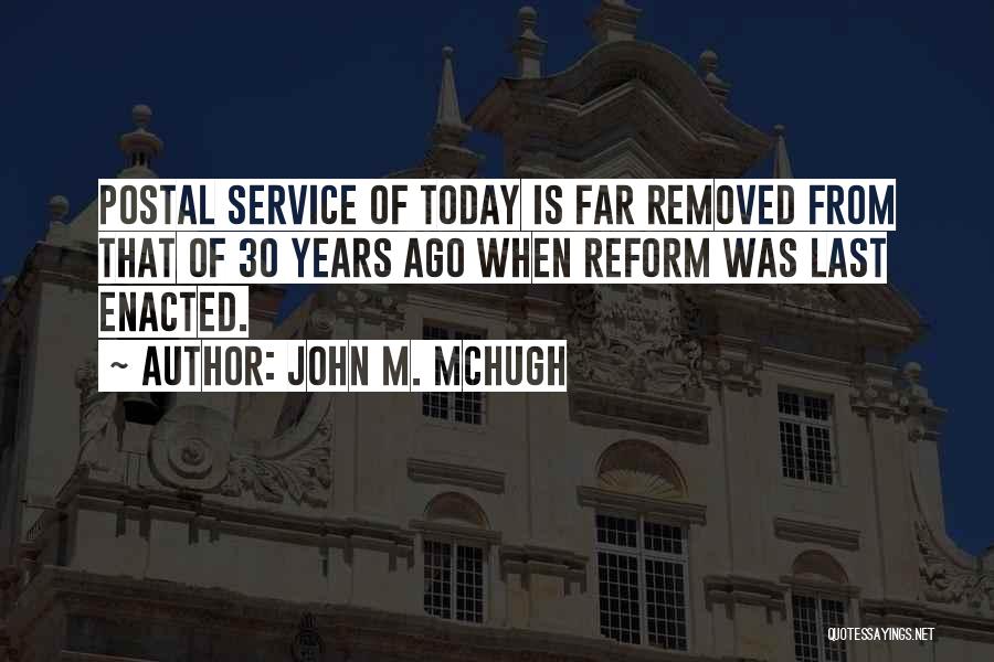 John M. McHugh Quotes: Postal Service Of Today Is Far Removed From That Of 30 Years Ago When Reform Was Last Enacted.