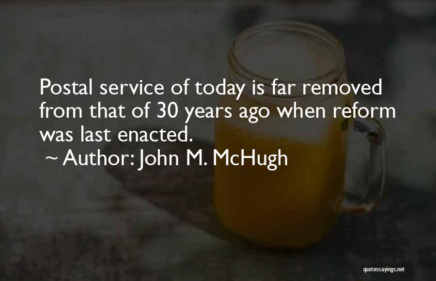 John M. McHugh Quotes: Postal Service Of Today Is Far Removed From That Of 30 Years Ago When Reform Was Last Enacted.