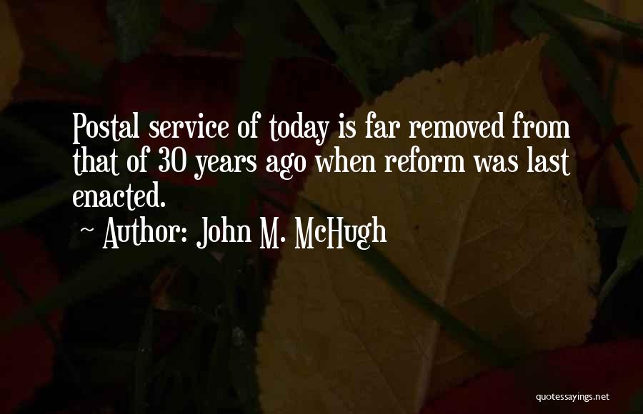 John M. McHugh Quotes: Postal Service Of Today Is Far Removed From That Of 30 Years Ago When Reform Was Last Enacted.