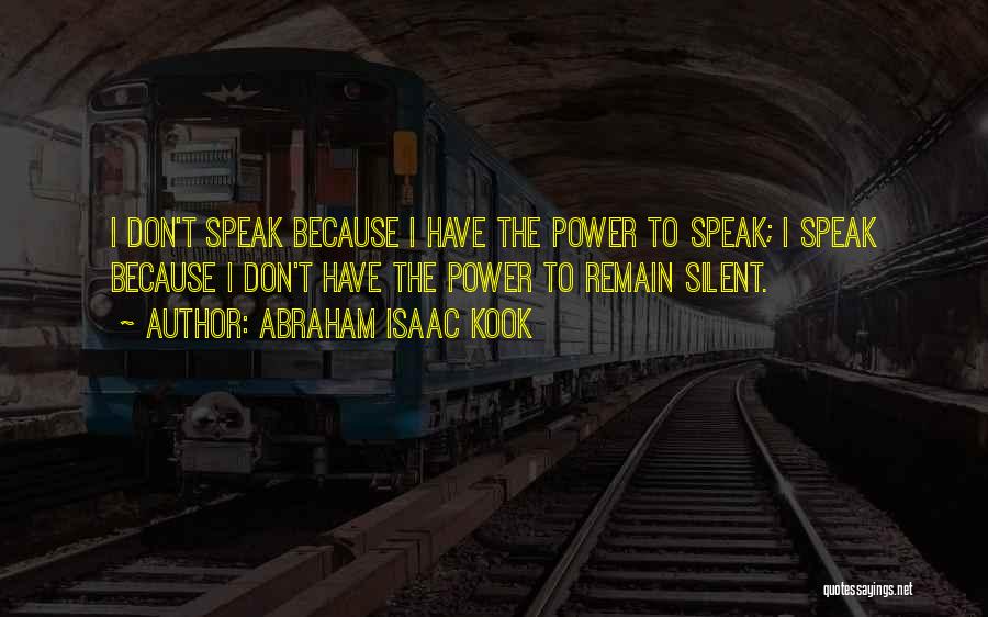 Abraham Isaac Kook Quotes: I Don't Speak Because I Have The Power To Speak; I Speak Because I Don't Have The Power To Remain