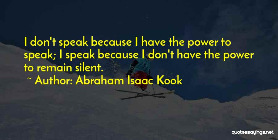 Abraham Isaac Kook Quotes: I Don't Speak Because I Have The Power To Speak; I Speak Because I Don't Have The Power To Remain