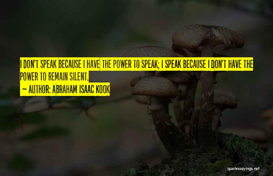 Abraham Isaac Kook Quotes: I Don't Speak Because I Have The Power To Speak; I Speak Because I Don't Have The Power To Remain