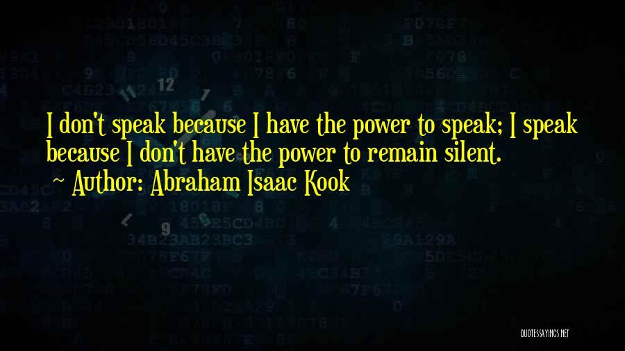 Abraham Isaac Kook Quotes: I Don't Speak Because I Have The Power To Speak; I Speak Because I Don't Have The Power To Remain