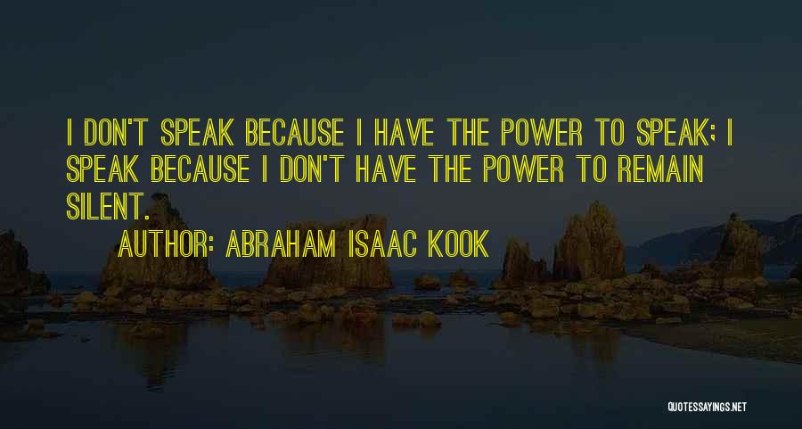 Abraham Isaac Kook Quotes: I Don't Speak Because I Have The Power To Speak; I Speak Because I Don't Have The Power To Remain