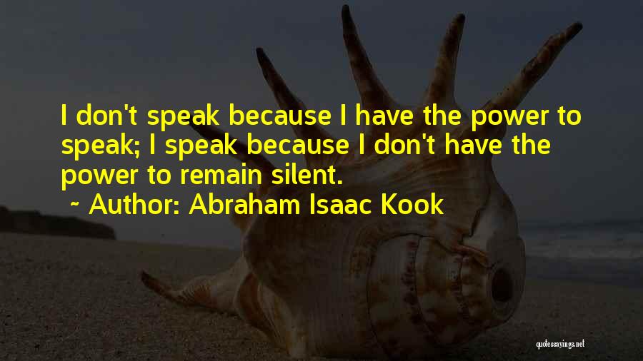 Abraham Isaac Kook Quotes: I Don't Speak Because I Have The Power To Speak; I Speak Because I Don't Have The Power To Remain