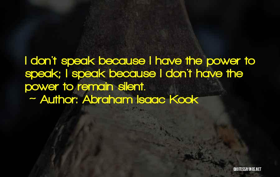 Abraham Isaac Kook Quotes: I Don't Speak Because I Have The Power To Speak; I Speak Because I Don't Have The Power To Remain