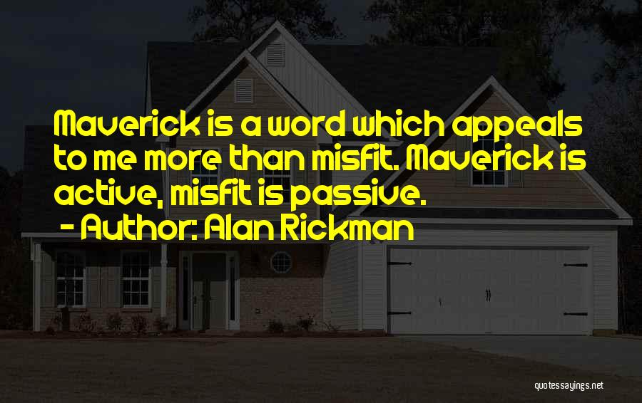Alan Rickman Quotes: Maverick Is A Word Which Appeals To Me More Than Misfit. Maverick Is Active, Misfit Is Passive.