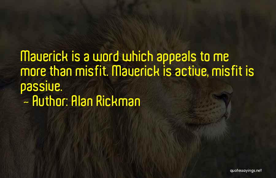 Alan Rickman Quotes: Maverick Is A Word Which Appeals To Me More Than Misfit. Maverick Is Active, Misfit Is Passive.