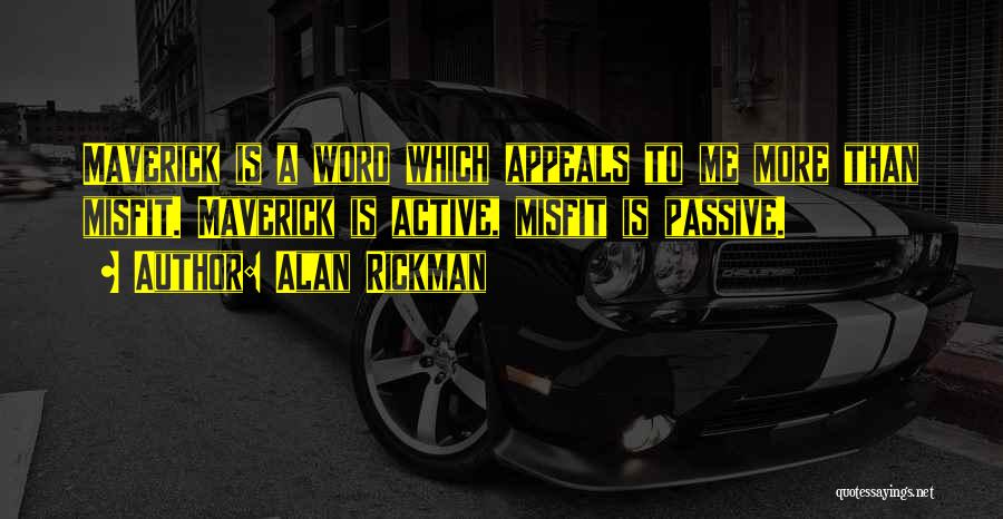 Alan Rickman Quotes: Maverick Is A Word Which Appeals To Me More Than Misfit. Maverick Is Active, Misfit Is Passive.