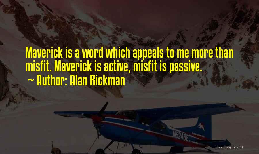 Alan Rickman Quotes: Maverick Is A Word Which Appeals To Me More Than Misfit. Maverick Is Active, Misfit Is Passive.