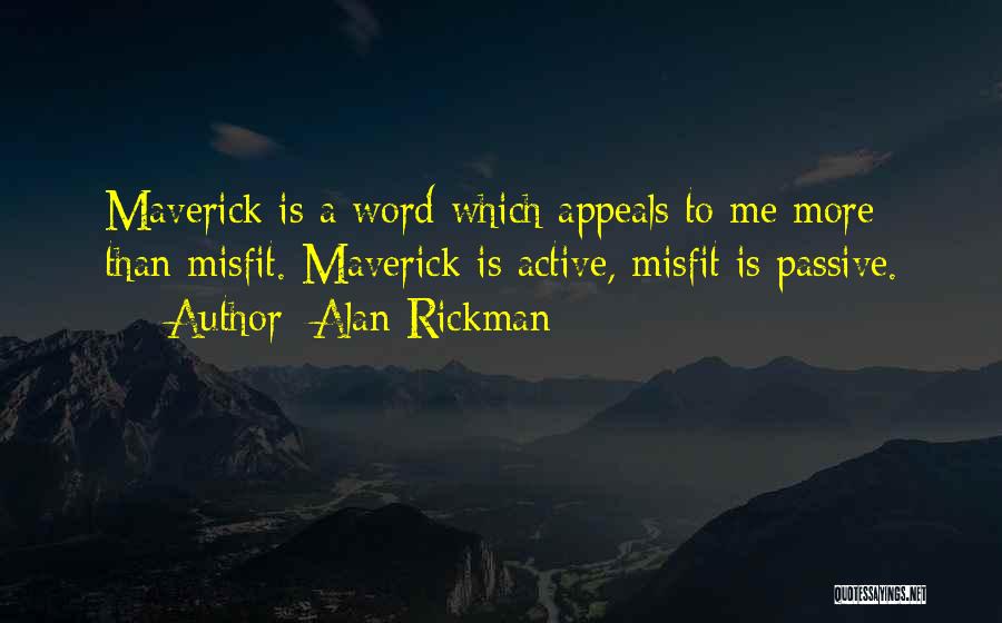 Alan Rickman Quotes: Maverick Is A Word Which Appeals To Me More Than Misfit. Maverick Is Active, Misfit Is Passive.