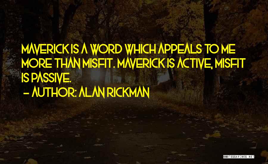 Alan Rickman Quotes: Maverick Is A Word Which Appeals To Me More Than Misfit. Maverick Is Active, Misfit Is Passive.