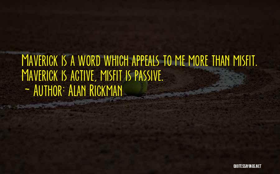 Alan Rickman Quotes: Maverick Is A Word Which Appeals To Me More Than Misfit. Maverick Is Active, Misfit Is Passive.