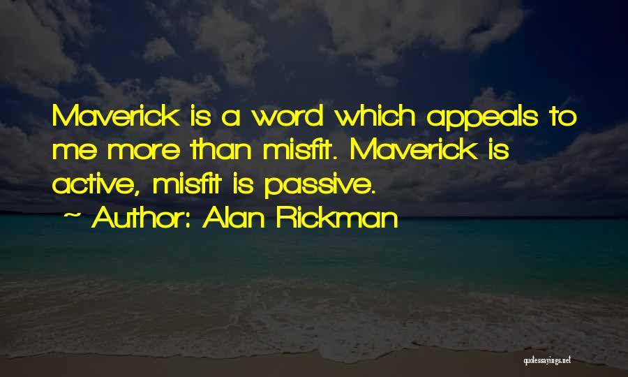 Alan Rickman Quotes: Maverick Is A Word Which Appeals To Me More Than Misfit. Maverick Is Active, Misfit Is Passive.