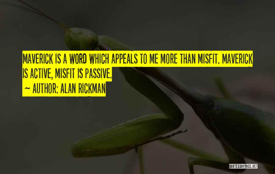 Alan Rickman Quotes: Maverick Is A Word Which Appeals To Me More Than Misfit. Maverick Is Active, Misfit Is Passive.