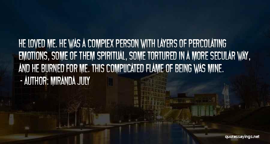 Miranda July Quotes: He Loved Me. He Was A Complex Person With Layers Of Percolating Emotions, Some Of Them Spiritual, Some Tortured In