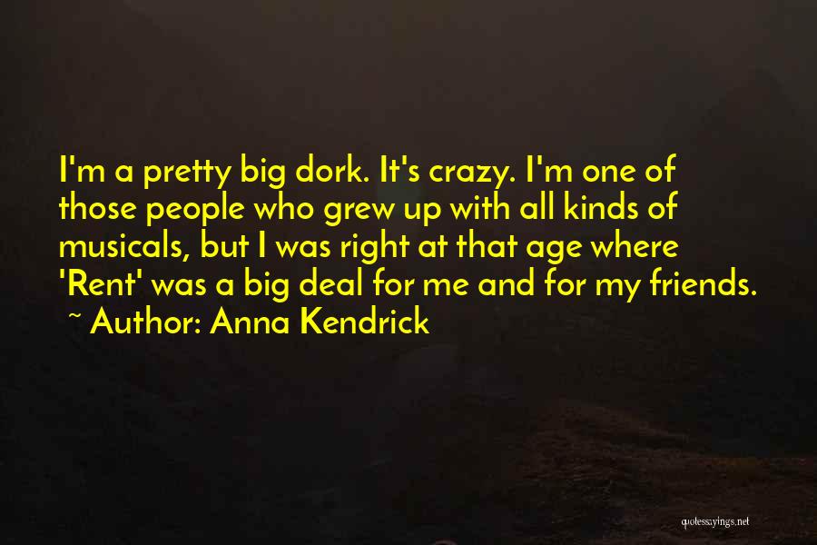 Anna Kendrick Quotes: I'm A Pretty Big Dork. It's Crazy. I'm One Of Those People Who Grew Up With All Kinds Of Musicals,