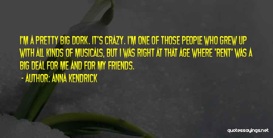 Anna Kendrick Quotes: I'm A Pretty Big Dork. It's Crazy. I'm One Of Those People Who Grew Up With All Kinds Of Musicals,