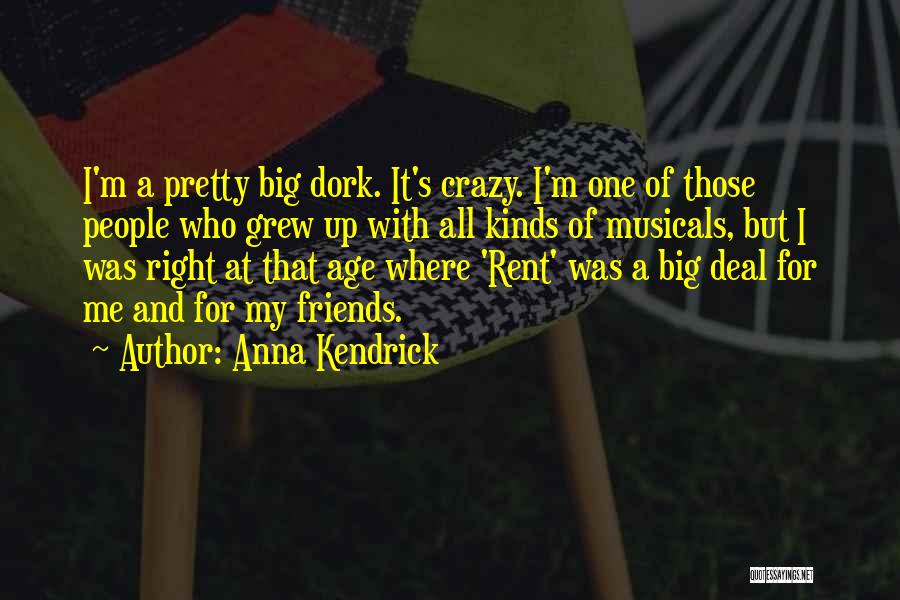 Anna Kendrick Quotes: I'm A Pretty Big Dork. It's Crazy. I'm One Of Those People Who Grew Up With All Kinds Of Musicals,