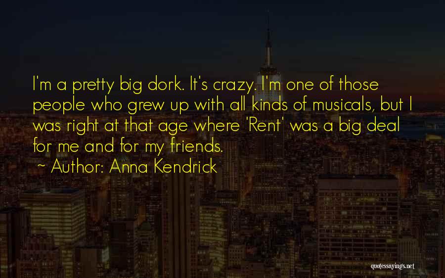 Anna Kendrick Quotes: I'm A Pretty Big Dork. It's Crazy. I'm One Of Those People Who Grew Up With All Kinds Of Musicals,