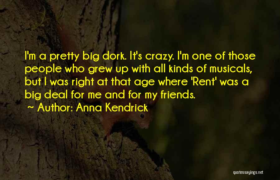 Anna Kendrick Quotes: I'm A Pretty Big Dork. It's Crazy. I'm One Of Those People Who Grew Up With All Kinds Of Musicals,