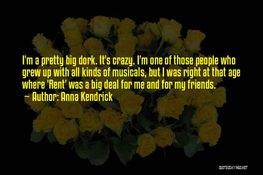 Anna Kendrick Quotes: I'm A Pretty Big Dork. It's Crazy. I'm One Of Those People Who Grew Up With All Kinds Of Musicals,