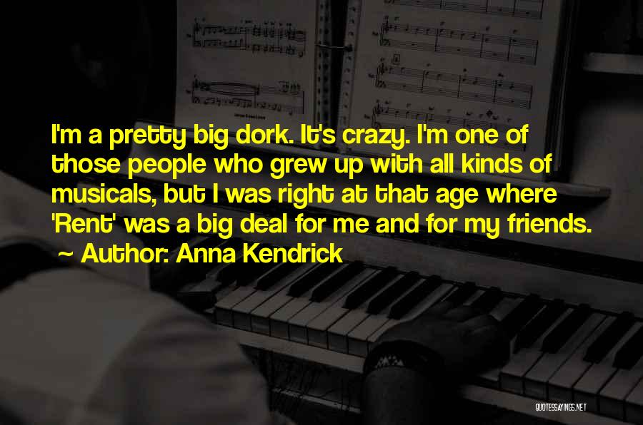 Anna Kendrick Quotes: I'm A Pretty Big Dork. It's Crazy. I'm One Of Those People Who Grew Up With All Kinds Of Musicals,