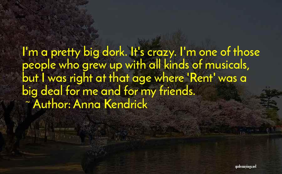 Anna Kendrick Quotes: I'm A Pretty Big Dork. It's Crazy. I'm One Of Those People Who Grew Up With All Kinds Of Musicals,