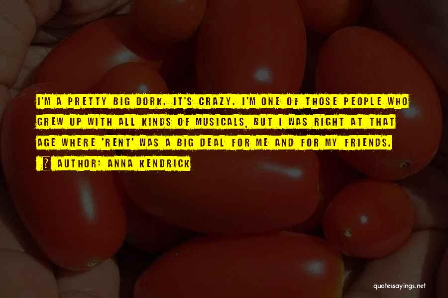 Anna Kendrick Quotes: I'm A Pretty Big Dork. It's Crazy. I'm One Of Those People Who Grew Up With All Kinds Of Musicals,