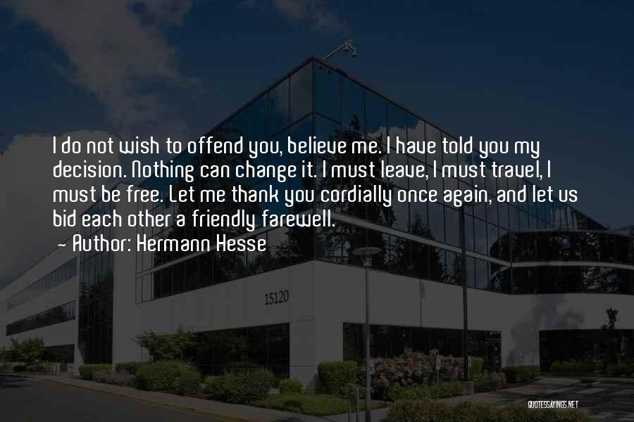 Hermann Hesse Quotes: I Do Not Wish To Offend You, Believe Me. I Have Told You My Decision. Nothing Can Change It. I