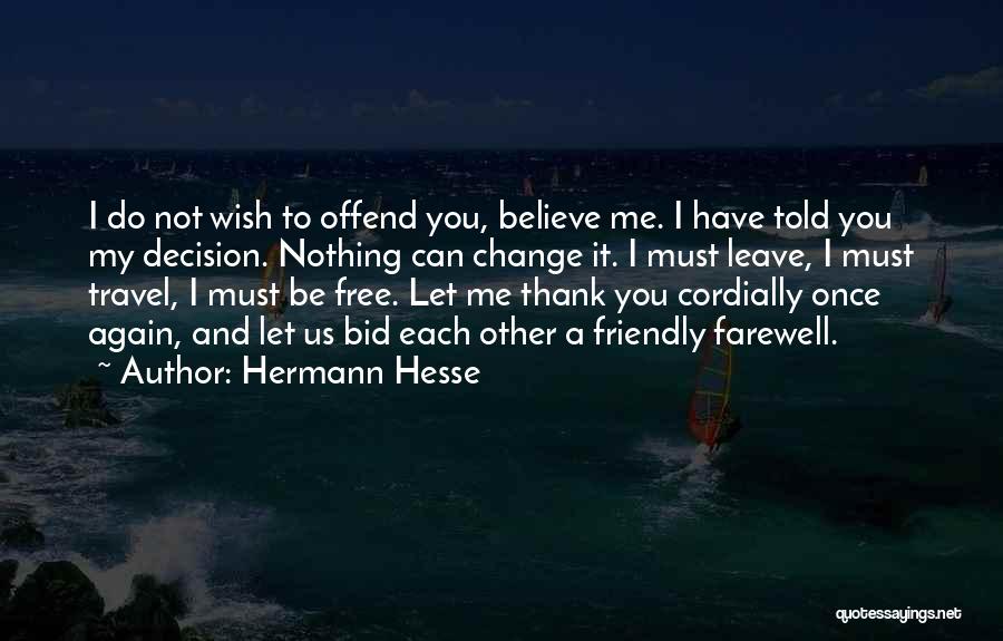 Hermann Hesse Quotes: I Do Not Wish To Offend You, Believe Me. I Have Told You My Decision. Nothing Can Change It. I