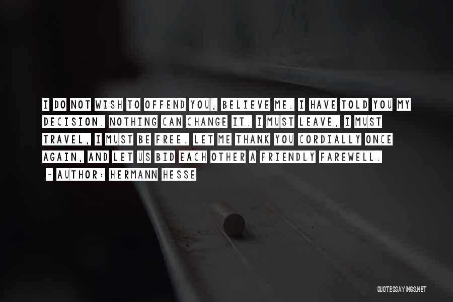 Hermann Hesse Quotes: I Do Not Wish To Offend You, Believe Me. I Have Told You My Decision. Nothing Can Change It. I