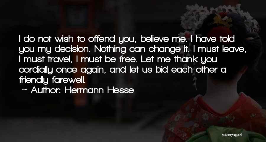 Hermann Hesse Quotes: I Do Not Wish To Offend You, Believe Me. I Have Told You My Decision. Nothing Can Change It. I