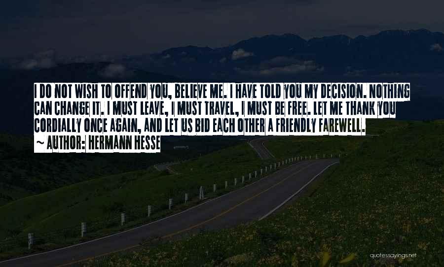 Hermann Hesse Quotes: I Do Not Wish To Offend You, Believe Me. I Have Told You My Decision. Nothing Can Change It. I