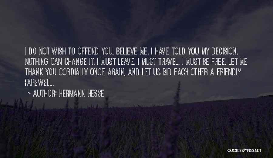Hermann Hesse Quotes: I Do Not Wish To Offend You, Believe Me. I Have Told You My Decision. Nothing Can Change It. I
