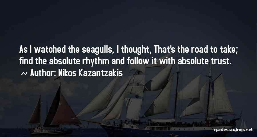 Nikos Kazantzakis Quotes: As I Watched The Seagulls, I Thought, That's The Road To Take; Find The Absolute Rhythm And Follow It With