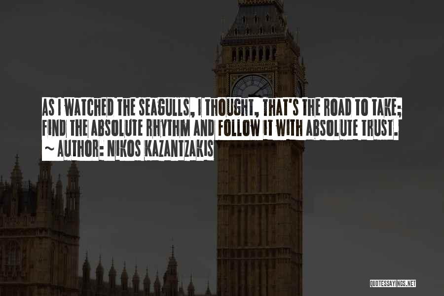 Nikos Kazantzakis Quotes: As I Watched The Seagulls, I Thought, That's The Road To Take; Find The Absolute Rhythm And Follow It With