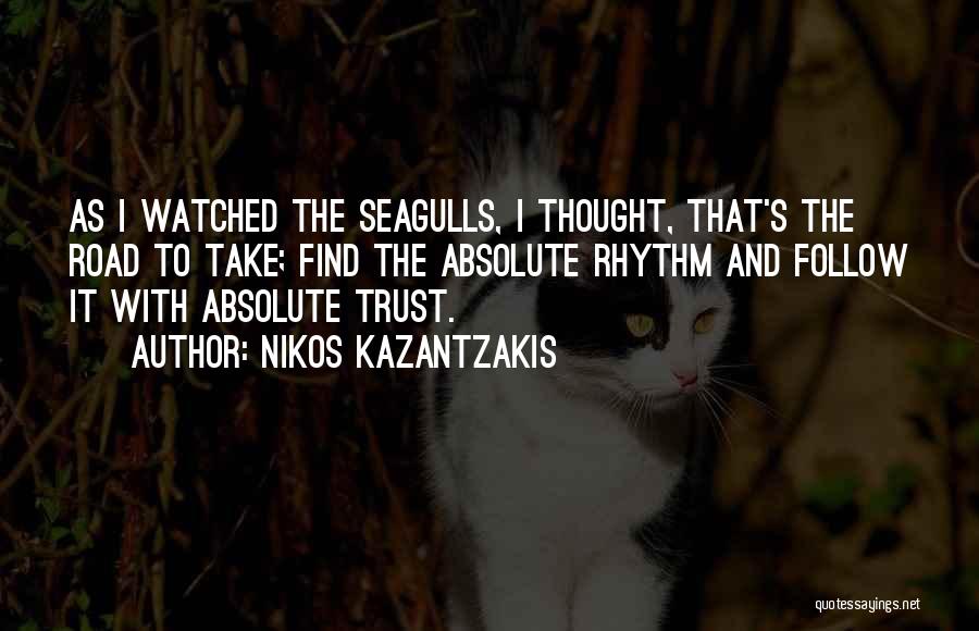 Nikos Kazantzakis Quotes: As I Watched The Seagulls, I Thought, That's The Road To Take; Find The Absolute Rhythm And Follow It With
