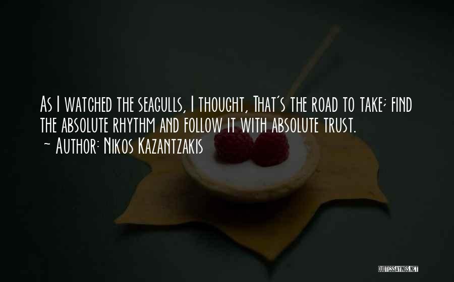 Nikos Kazantzakis Quotes: As I Watched The Seagulls, I Thought, That's The Road To Take; Find The Absolute Rhythm And Follow It With