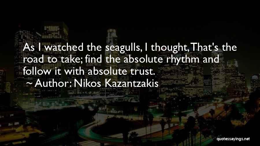Nikos Kazantzakis Quotes: As I Watched The Seagulls, I Thought, That's The Road To Take; Find The Absolute Rhythm And Follow It With