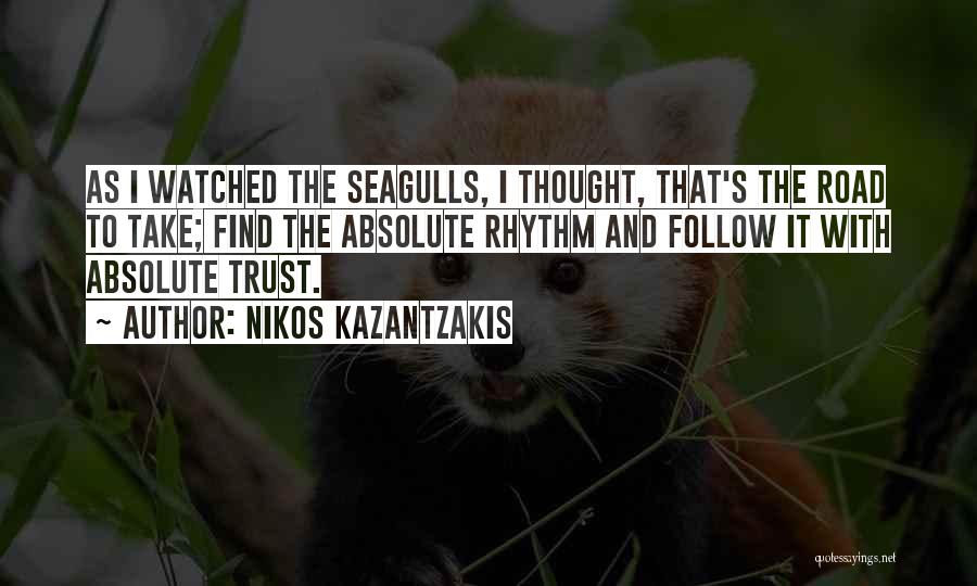 Nikos Kazantzakis Quotes: As I Watched The Seagulls, I Thought, That's The Road To Take; Find The Absolute Rhythm And Follow It With