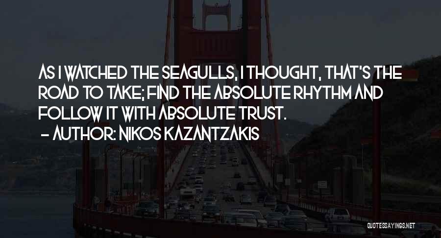 Nikos Kazantzakis Quotes: As I Watched The Seagulls, I Thought, That's The Road To Take; Find The Absolute Rhythm And Follow It With