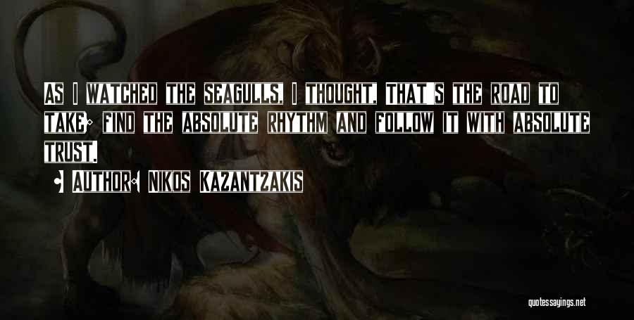 Nikos Kazantzakis Quotes: As I Watched The Seagulls, I Thought, That's The Road To Take; Find The Absolute Rhythm And Follow It With